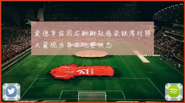 爱德华兹因右脚脚趾感染缺席对阵火箭现为每日观察状态