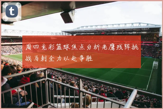 周四竞彩篮球焦点分析老鹰残阵挑战马刺全力以赴争胜