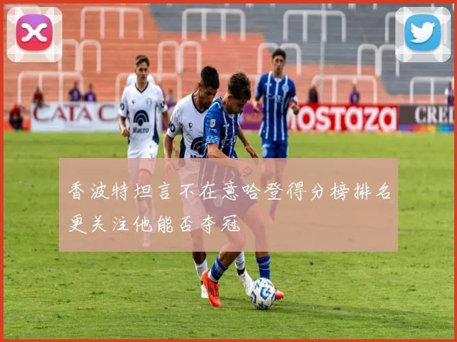 香波特坦言不在意哈登得分榜排名更关注他能否夺冠