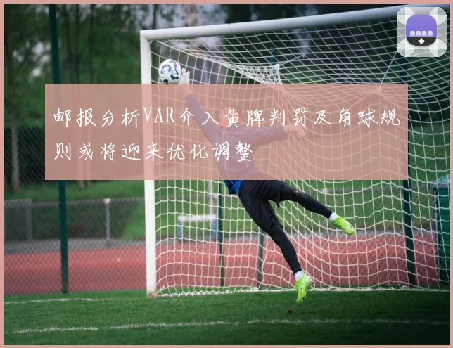 邮报分析VAR介入黄牌判罚及角球规则或将迎来优化调整