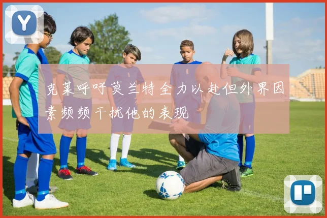 克莱呼吁莫兰特全力以赴但外界因素频频干扰他的表现