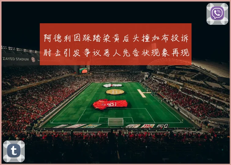 阿德利因踩踏染黄后头撞加布投诉肘击引发争议恶人先告状现象再现