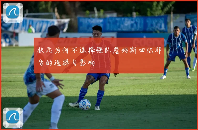 状元为何不选择强队詹姆斯回忆邓肯的选择与影响