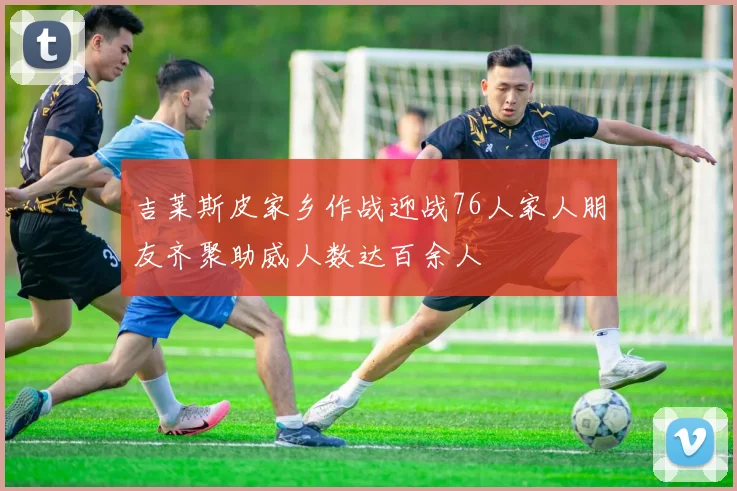 吉莱斯皮家乡作战迎战76人家人朋友齐聚助威人数达百余人