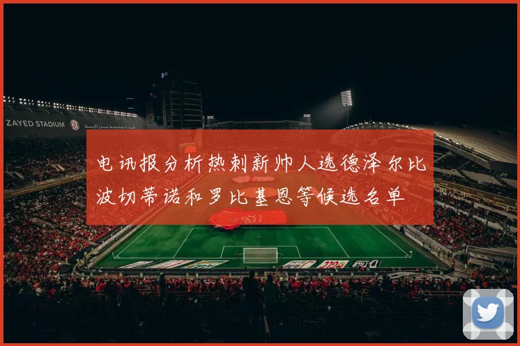 电讯报分析热刺新帅人选德泽尔比波切蒂诺和罗比基恩等候选名单