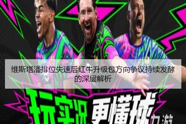 维斯塔潘排位失速后红牛升级包方向争议持续发酵的深层解析 - IMSPORTS